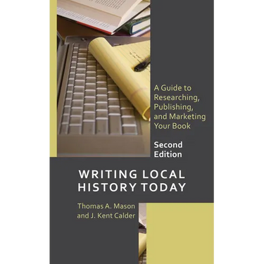 Writing Local History Today: A Guide to Researching, Publishing, and Marketing Your Book