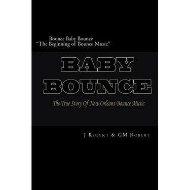 Bounce Baby Bounce "The Beginning of Bounce Music": The Beginning Of New Orleans Bounce Music & Bounce Artists