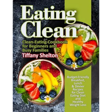 Eating Clean: Budget-Friendly Breakfast, Lunch & Dinner Recipes for Clean Eating Diet and Healthy Weight Loss. Clean-Eating Cookbook