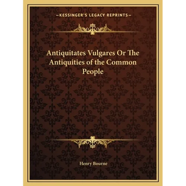 Antiquitates Vulgares Or The Antiquities of the Common People