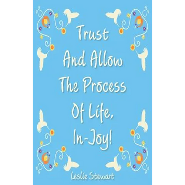 Trust and Allow the Process of Life In-Joy!
