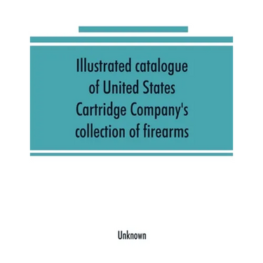 Illustrated catalogue of United States Cartridge Company's collection of firearms