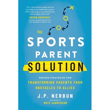 The Sports Parent Solution: Proven Strategies for Transforming Parents from Obstacles to Allies