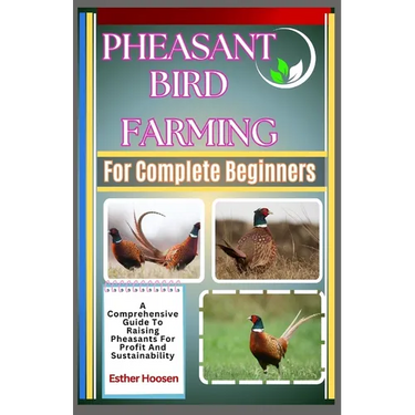 Pheasant Bird Farming For Complete Beginners: A Comprehensive Guide To Raising Pheasants For Profit And Sustainability