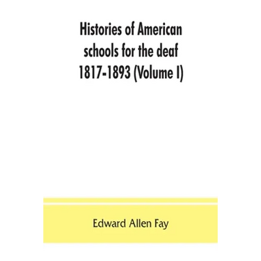 Histories of American schools for the deaf, 1817-1893 (Volume I)
