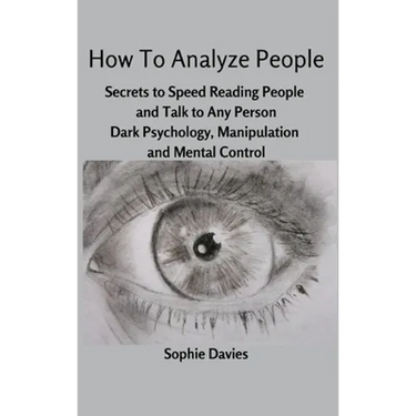 How To Analyze People: Secrets to Speed Reading People and Talk to Any Person. Dark Psychology, Manipulation and Mental Control.
