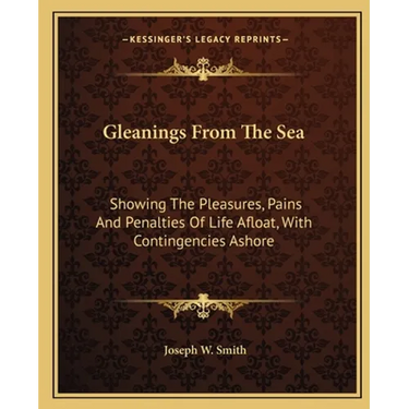 Gleanings From The Sea: Showing The Pleasures, Pains And Penalties Of Life Afloat, With Contingencies Ashore