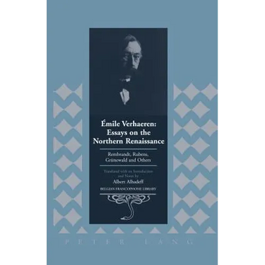 Émile Verhaeren: Essays on the Northern Renaissance: Rembrandt, Rubens, Gruenewald and Others- Translated with an Introduction and Notes by Albert Alh