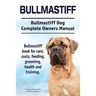 Bullmastiff. Bullmastiff Dog Complete Owners Manual. Bullmastiff book for care, costs, feeding, grooming, health and training.