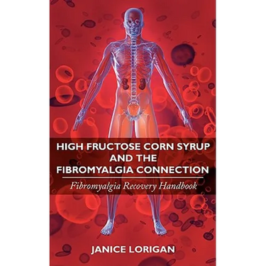 High Fructose Corn Syrup and the Fibromyalgia Connection: Fibromyalgia Recovery Handbook