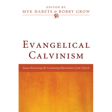 Evangelical Calvinism: Essays Resourcing the Continuing Reformation of the Church