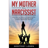 My Mother Is a Narcissist: Understand Your Mother on a Deeper Emotional Level, Heal from Her Narcissistic Abuse, and Make a Revolutionary Recover
