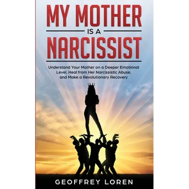 My Mother Is a Narcissist: Understand Your Mother on a Deeper Emotional Level, Heal from Her Narcissistic Abuse, and Make a Revolutionary Recover