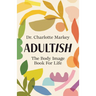 Adultish: The Body Image Book for Life