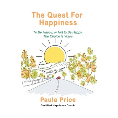 The Quest for Happiness: To Be Happy or Not to Be Happy. The Choice is Yours.