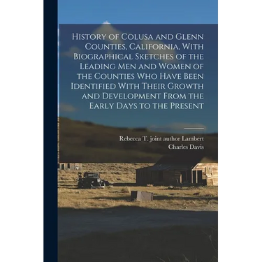 History of Colusa and Glenn Counties, California, With Biographical Sketches of the Leading Men and Women of the Counties Who Have Been Identified Wit