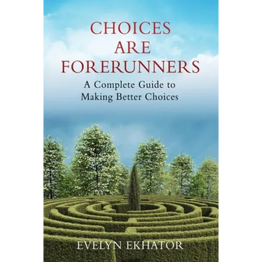 Choices Are Forerunners: A Complete Guide to Making Better Choices