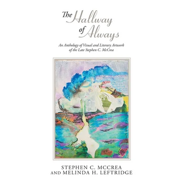 The Hallway of Always: An Anthology of Visual and Literary Artwork of the Late Stephen C. McCrea