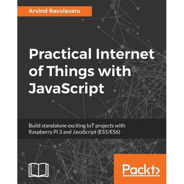 Practical Internet of Things with JavaScript: Build standalone exciting IoT projects with Raspberry Pi 3 and JavaScript (ES5/ES6)