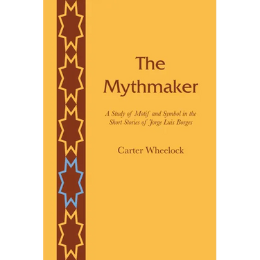 The Mythmaker: A Study of Motif and Symbol in the Short Stories of Jorge Luis Borges