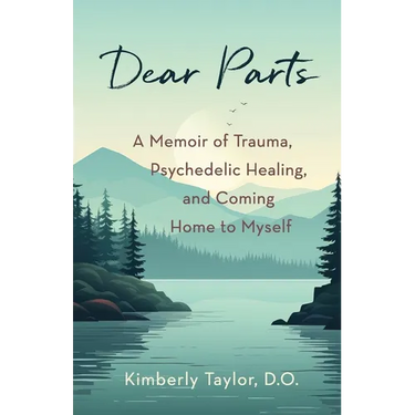 Dear Parts: A Memoir of Trauma, Psychedelic Healing, and Coming Home to Myself