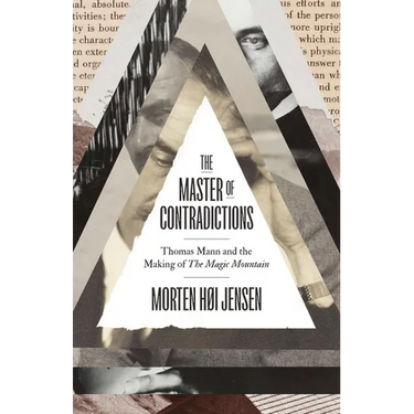 The Master of Contradictions: Thomas Mann and the Making of the Magic Mountain
