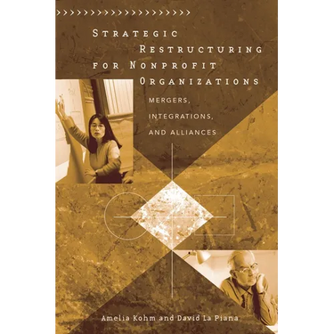 Strategic Restructuring for Nonprofit Organizations: Mergers, Integrations, and Alliances