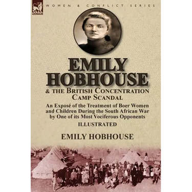 Emily Hobhouse and the British Concentration Camp Scandal: an Exposé of the Treatment of Boer Women and Children During the South African War by One o