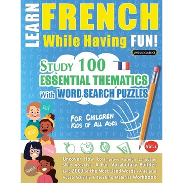 Learn French While Having Fun! - For Children: KIDS OF ALL AGES - STUDY 100 ESSENTIAL THEMATICS WITH WORD SEARCH PUZZLES - VOL.1 - Uncover How to Impr