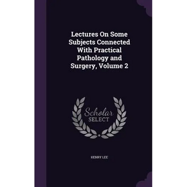 Lectures On Some Subjects Connected With Practical Pathology and Surgery, Volume 2