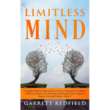 Limitless Mind: Complete Step by Step Guide on How to Develop a Limitless Mind to Increase Your Potential and Broaden Your Capacity
