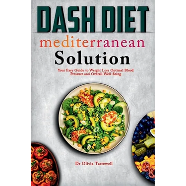 Dash Diet Mediterranean Solution: Your Easy Guide to Weight Loss Optimal Blood Pressure and Overall Well-being