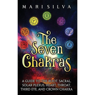 The Seven Chakras: A Guide to the Root, Sacral, Solar Plexus, Heart, Throat, Third Eye, and Crown Chakra