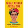 What Would Frida Do?: A Guide to Living Boldly