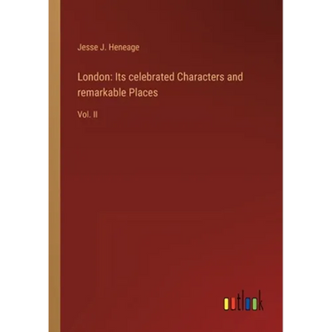 London: Its celebrated Characters and remarkable Places: Vol. II