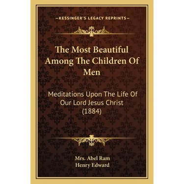 The Most Beautiful Among The Children Of Men: Meditations Upon The Life Of Our Lord Jesus Christ (1884)