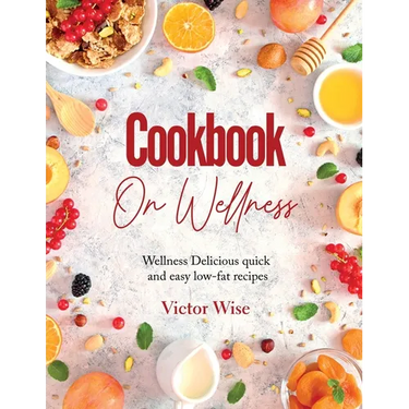 Cookbook on Wellness: Delicious quick and easy low-fat recipes