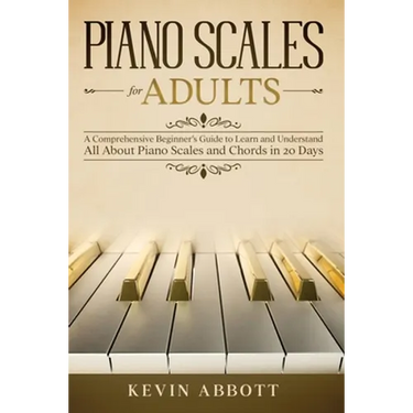 Piano Scales for Adults: A Comprehensive Beginner's Guide to Learn and Understand All About Piano Scales and Chords in 20 Days