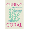Curing Coral: A Marine Biologist's Guide to Coral Reefs and How They Help Us Combat Climate Change (Marine Biology, Ocean Life Encyclopedia)