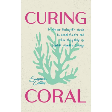 Curing Coral: A Marine Biologist's Guide to Coral Reefs and How They Help Us Combat Climate Change (Marine Biology, Ocean Life Encyclopedia)
