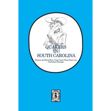 Quakers in South Carolina: Wateree and Bush River, Cane Creek, Piney Grove and Charleston Meetings.