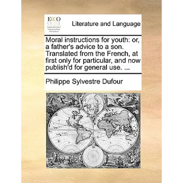 Moral Instructions for Youth: Or, a Father's Advice to a Son. Translated from the French, at First Only for Particular, and Now Publish'd for Genera