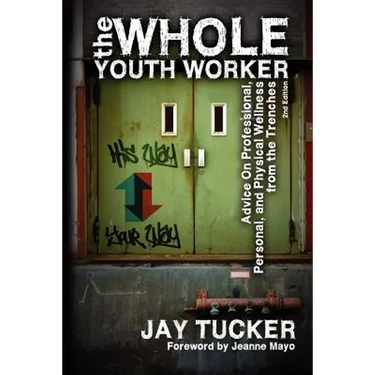 The Whole Youth Worker: Advice on Professional, Personal, and Physical Wellness from the Trenches, 2nd Ed.