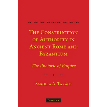 The Construction of Authority in Ancient Rome and Byzantium: The Rhetoric of Empire