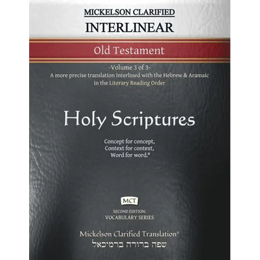 Mickelson Clarified Interlinear Old Testament, MCT: -Volume 3 of 3- A more precise translation interlined with the Hebrew and Aramaic in the Literary