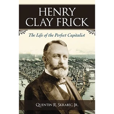 Henry Clay Frick: The Life of the Perfect Capitalist
