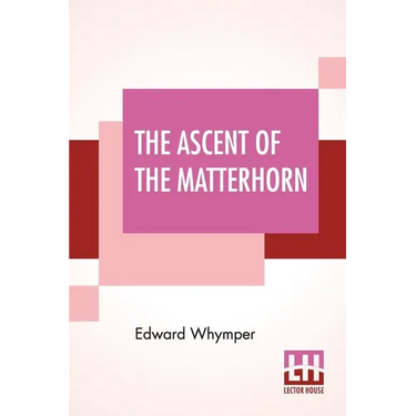The Ascent Of The Matterhorn: With Maps And Illustrations