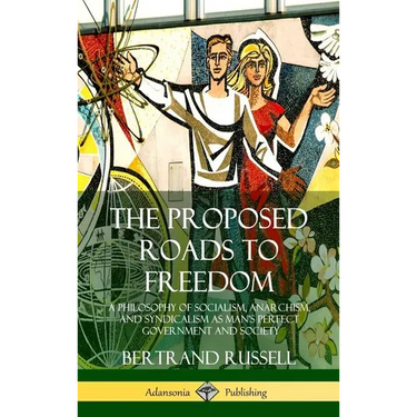 The Proposed Roads to Freedom: A Philosophy of Socialism, Anarchism, and Syndicalism as Man's Perfect Government and Society (Hardcover)
