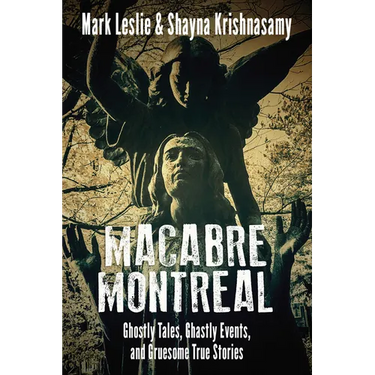 Macabre Montreal: Ghostly Tales, Ghastly Events, and Gruesome True Stories