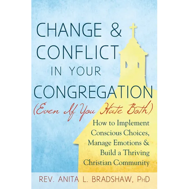 Change and Conflict in Your Congregation (Even If You Hate Both): How to Implement Conscious Choices, Manage Emotions and Build a Thriving Christian C